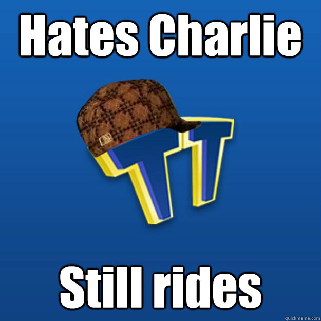 Hates Charlie Still rides  Scumbag