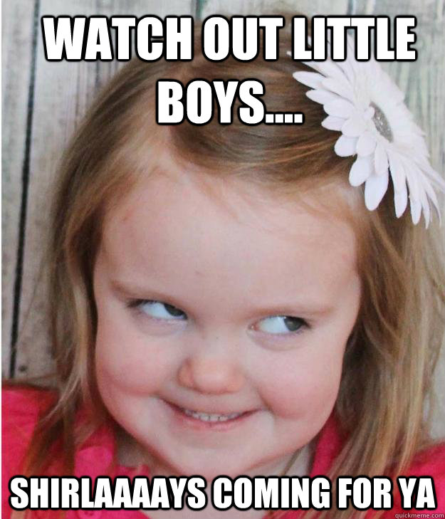 WATCH OUT LITTLE BOYS.... SHIRLAAAAYS COMING FOR YA  - WATCH OUT LITTLE BOYS.... SHIRLAAAAYS COMING FOR YA   Evil Smile Kid