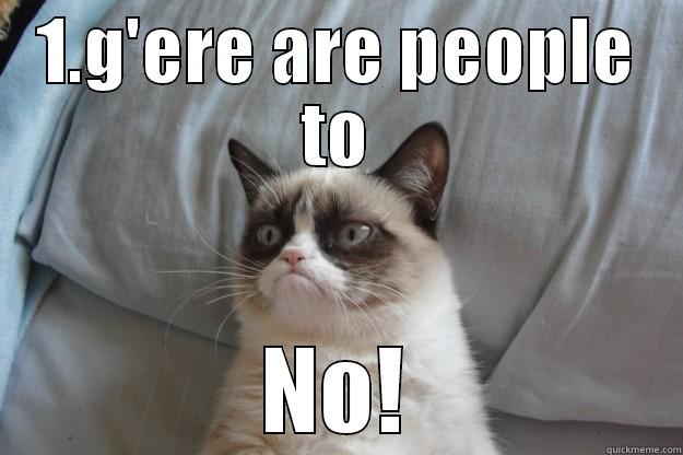 1'gere are people to - 1.G'ERE ARE PEOPLE TO NO! Grumpy Cat