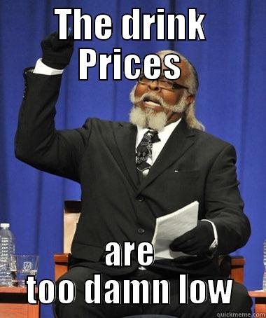 THE DRINK PRICES ARE TOO DAMN LOW The Rent Is Too Damn High