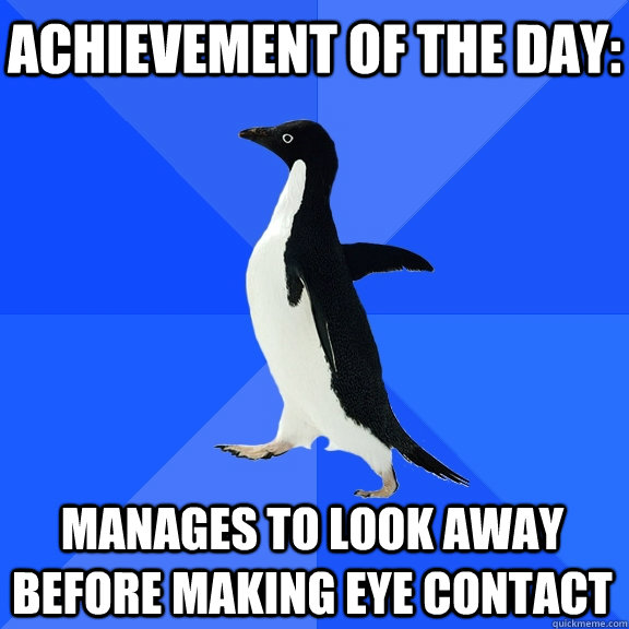 Achievement of the day: Manages to look away before making eye contact    Socially Awkward Penguin