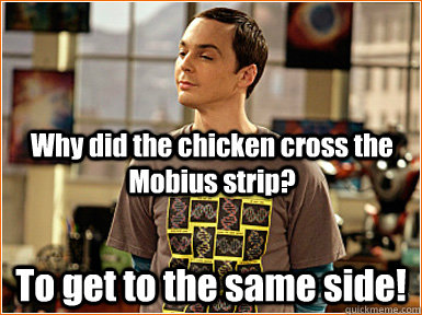 Why did the chicken cross the Mobius strip? To get to the same side!  