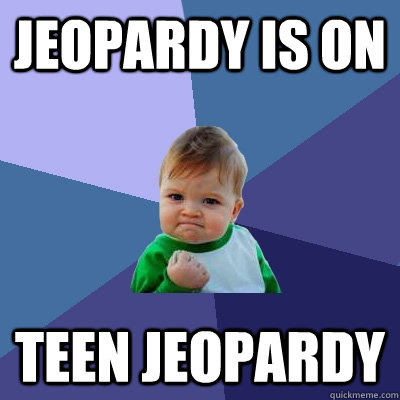 Jeopardy is on Teen Jeopardy  Success Kid