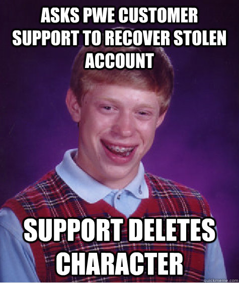 Asks PWE customer support to recover stolen account Support deletes character - Asks PWE customer support to recover stolen account Support deletes character  Bad Luck Brian