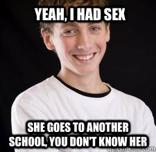 Yeah, I had sex she goes to another school, you don't know her  High School Freshman