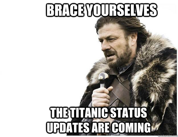 Brace yourselves The Titanic status updates are coming  Imminent Ned