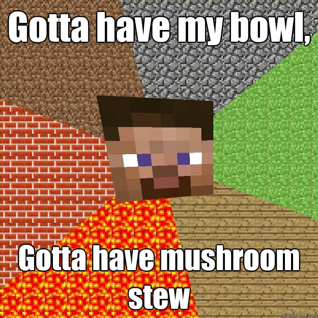 Gotta have my bowl, Gotta have mushroom stew  Minecraft