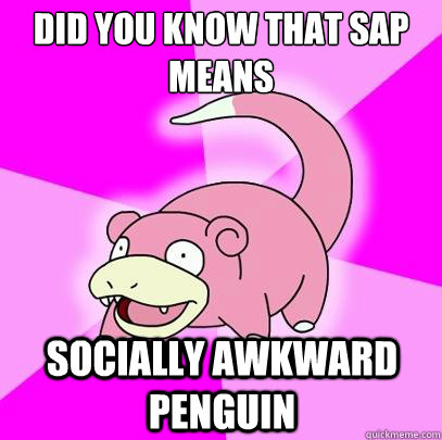 Did you know that SAP means Socially Awkward Penguin  Slowpoke