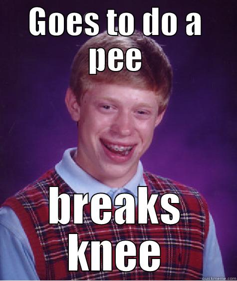 GOES TO DO A PEE BREAKS KNEE Bad Luck Brian