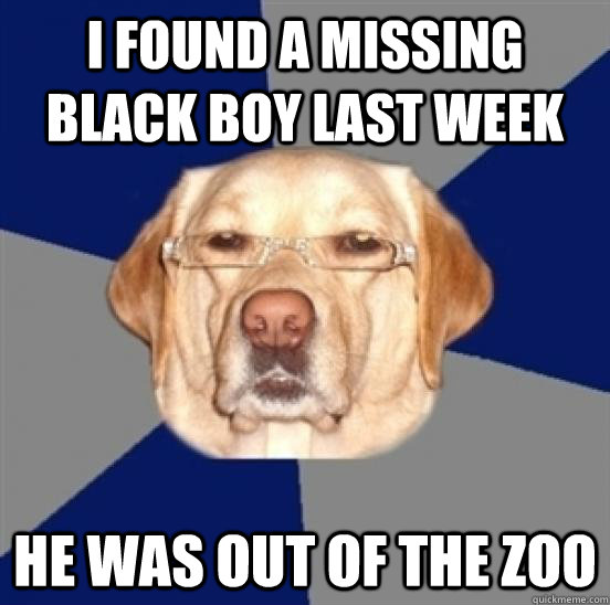 i found a missing black boy last week he was out of the zoo  Racist Dog