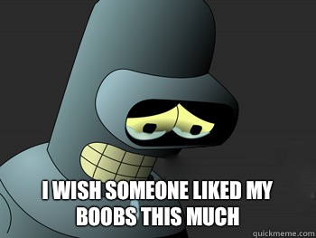  i wish someone liked my boobs this much  Sad Bender