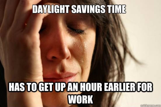 Daylight Savings Time Has to get up an hour earlier for work  First World Problems