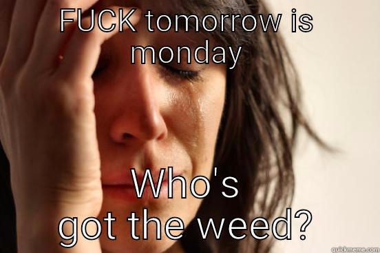 FUCK TOMORROW IS MONDAY WHO'S GOT THE WEED? First World Problems