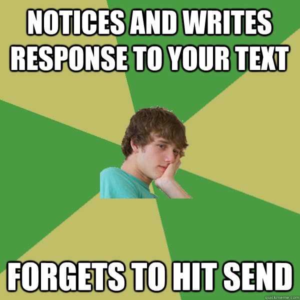 notices and writes response to your text forgets to hit send - notices and writes response to your text forgets to hit send  ADHD Kid