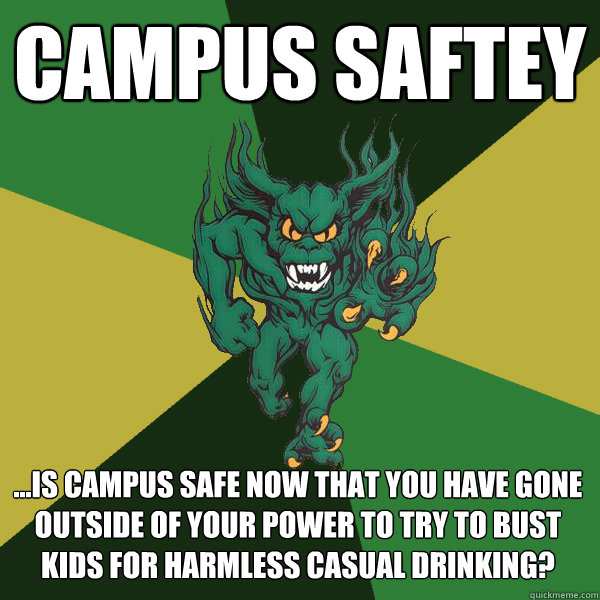 campus saftey ...is campus safe now that you have gone outside of your power to try to bust kids for harmless casual drinking?  Green Terror
