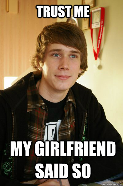 Trust me My girlfriend said so  