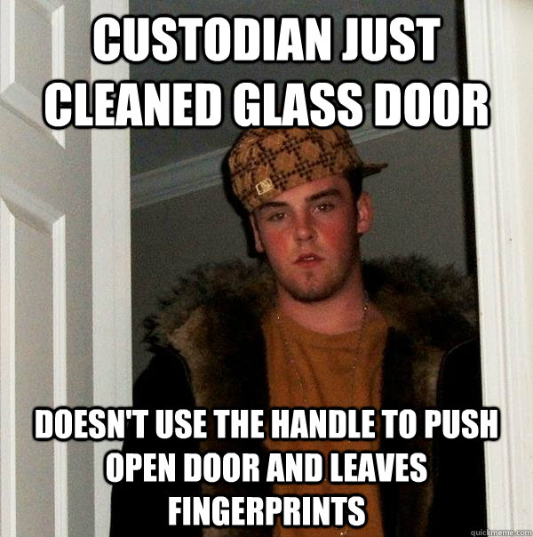 Custodian just cleaned glass door Doesn't use the handle to push open door and leaves fingerprints - Custodian just cleaned glass door Doesn't use the handle to push open door and leaves fingerprints  Scumbag Steve