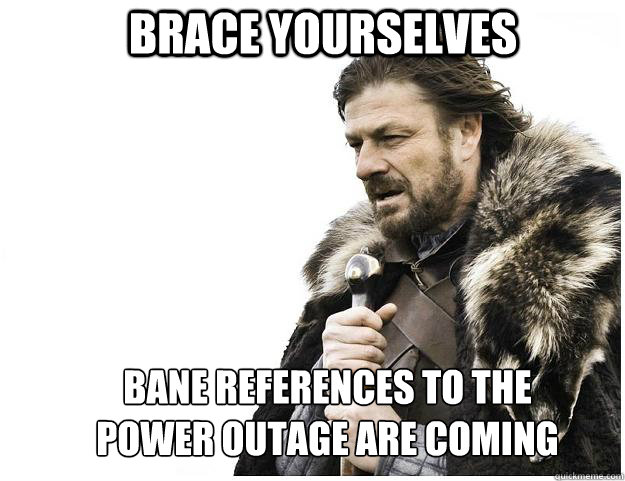 Brace yourselves Bane references to the power outage are coming  Imminent Ned