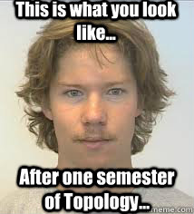 This is what you look like... After one semester of Topology...  Profesor Greggy P