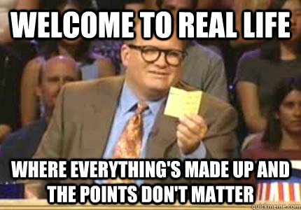 WELCOME TO real life Where everything's made up and the points don't matter  Whose Line