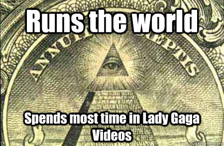 Runs the world Spends most time in Lady Gaga Videos  Scumbag Illuminati