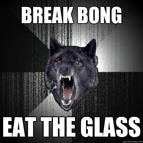 break bong eat the glass  Insanity Wolf