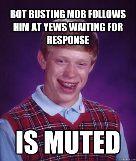 Bot busting mob follows him at yews waiting for response Is muted - Bot busting mob follows him at yews waiting for response Is muted  Bad Luck Brian