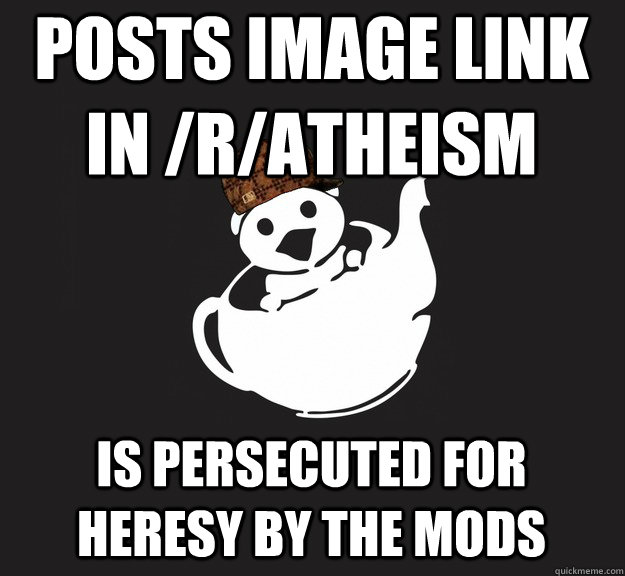 Posts image link in /r/atheism is persecuted for heresy by the mods  