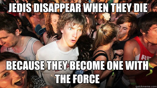 Jedis disappear when they die
 because they become one with the force  Sudden Clarity Clarence