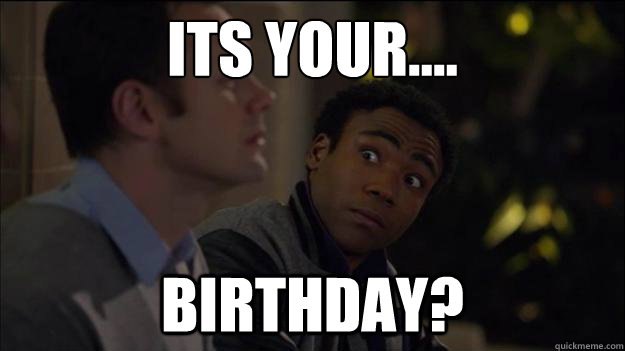 its your.... birthday?  