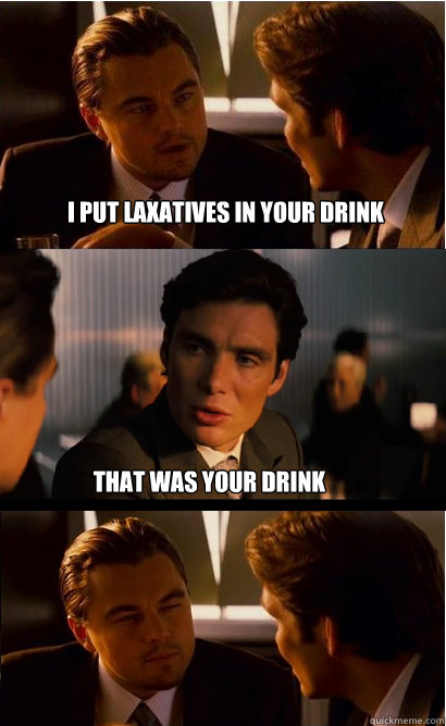 I Put Laxatives in your drink That was your drink - I Put Laxatives in your drink That was your drink  Inception Meme