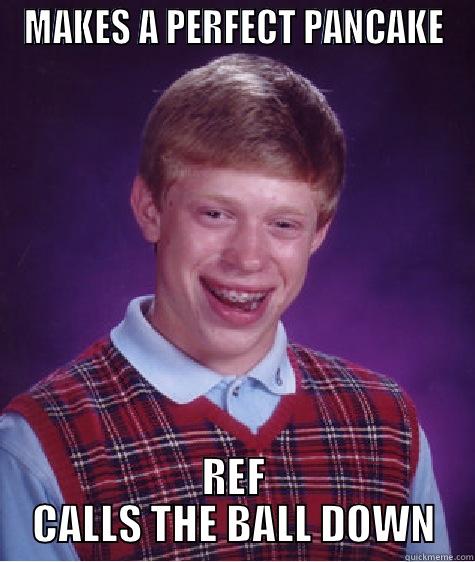 MAKES A PERFECT PANCAKE REF CALLS THE BALL DOWN Bad Luck Brian