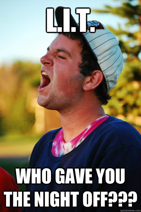L.I.T. Who gave you the night off??? - L.I.T. Who gave you the night off???  LIT Memes