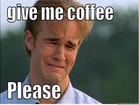 give me coffee - GIVE ME COFFEE      PLEASE                     1990s Problems