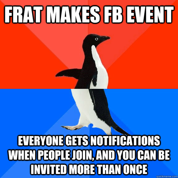 frat makes fb event everyone gets notifications when people join, and you can be invited more than once  Socially Awesome Awkward Penguin