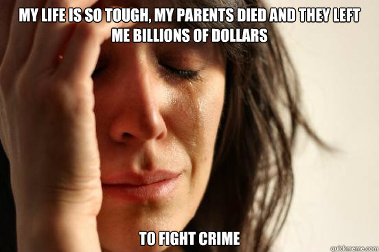 My life is so tough, my parents died and they left me billions of dollars To fight crime  First World Problems