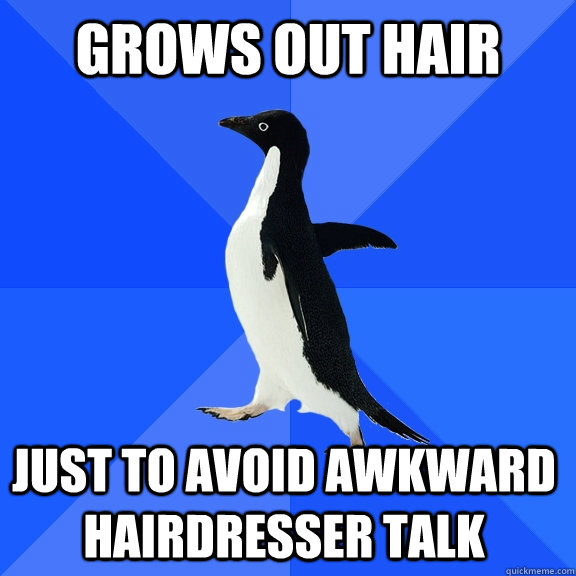Grows out hair just to avoid awkward hairdresser talk  Socially Awkward Penguin