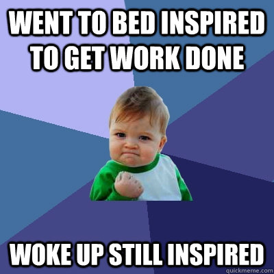 Went to bed inspired to get work done woke up still inspired  Success Kid