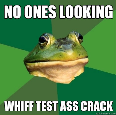 no ones looking whiff test ass crack  Foul Bachelor Frog