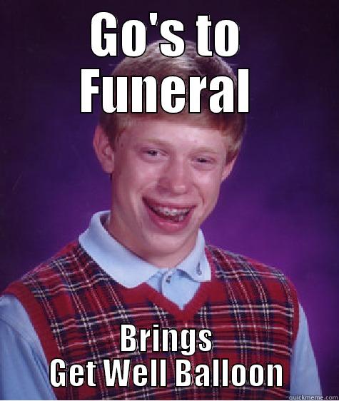 GO'S TO FUNERAL BRINGS GET WELL BALLOON Bad Luck Brian