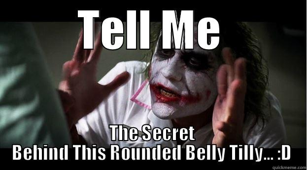 TELL ME THE SECRET BEHIND THIS ROUNDED BELLY TILLY... :D Joker Mind Loss