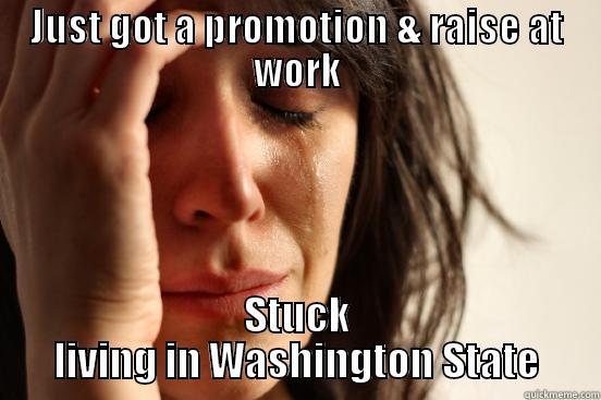 JUST GOT A PROMOTION & RAISE AT WORK STUCK LIVING IN WASHINGTON STATE First World Problems