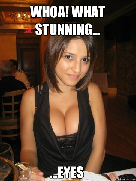 ...Eyes Whoa! What stunning...  cant find boob girls meme
