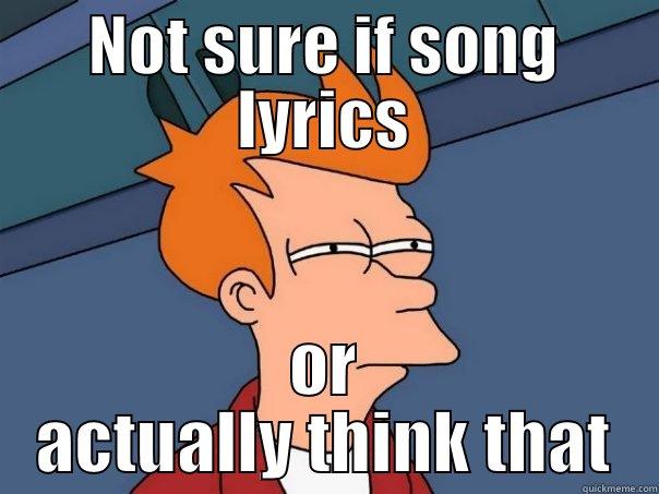 NOT SURE IF SONG LYRICS OR ACTUALLY THINK THAT Futurama Fry