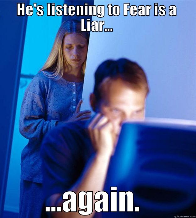HE'S LISTENING TO FEAR IS A LIAR... ...AGAIN.  Redditors Wife