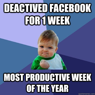 deactived facebook for 1 week most productive week of the year  Success Kid