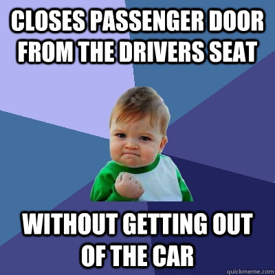 Closes passenger door from the drivers seat without getting out of the car  Success Kid