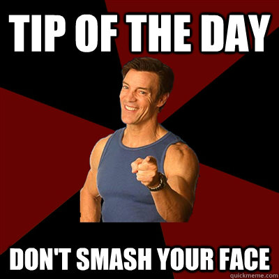 tip of the day don't smash your face - tip of the day don't smash your face  Tony Horton Meme