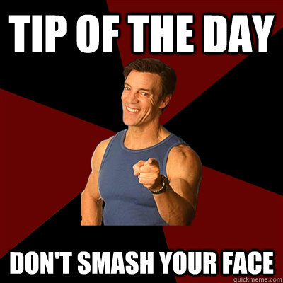tip of the day don't smash your face  Tony Horton Meme