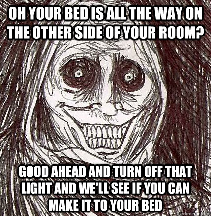oh your bed is all the way on the other side of your room? good ahead and turn off that light and we'll see if you can make it to your bed  - oh your bed is all the way on the other side of your room? good ahead and turn off that light and we'll see if you can make it to your bed   Horrifying Houseguest